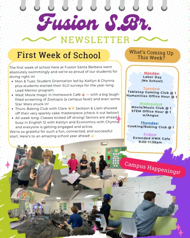 🌊✨ What a First Week Back! - Check out our Monday Newsletter ✨🌊
The first week of school here at Fusion Santa Barbara went absolutely swimmingly 💛 and we’re so proud of our students for diving right in!
Mon & Tues ➡️ Student Orientation led by Kaitlyn & Chynna 🙌 plus students started their SLO surveys for the year-long Lead Mentor program.
Wed ➡️ Movie magic in Homework Café 🍿 — with a big laugh-filled screening of Zootopia (a campus fave!) and even some Star Wars snuck in! 🌌
Thurs ➡️ Baking Club with Clare 🧁✨ Jackson & Liam showed off their very sparkly cake masterpiece (check it out below!) 🎂
All week long ➡️ Classes kicked off strong! Seniors are already busy in English 12 with Kaitlyn and Economics with Chynna, and everyone is getting engaged and active.

We’re so grateful for such a fun, connected, and successful start. Here’s to an amazing school year ahead! 💫

#FusionSantaBarbara #BackToSchool #FirstWeekOfSchool #FusionLife #SantaBarbaraStudents #LearningTogether #FusionFamily #CreativeCampus #SmartStudentsSB