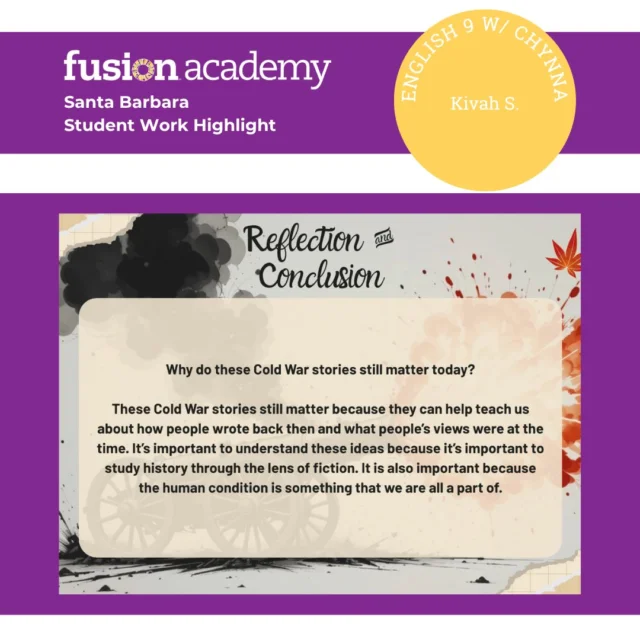 📚 Student Work Highlight (3/3) ✨
K wraps up his Cold War short story project with incredible insight! In his final slide, he reflects on why these stories were so relevant during the Cold War era — connecting the fear, uncertainty, and moral questioning of the time to the themes of the literature itself. He shows such strong understanding of how history shapes writing and why examining the past helps us understand both literature and ourselves. 💡
We’re so proud of K for his thoughtful analysis and the depth he brings to his English work! 👏

#FusionSantaBarbara #StudentSpotlight #EnglishClass #ColdWarLiterature #FusionAcademy #PrivateSchoolSantaBarbara #StudentSuccess #CriticalThinking #FusionFamily #HumanitiesEducation #ReadingAndWriting