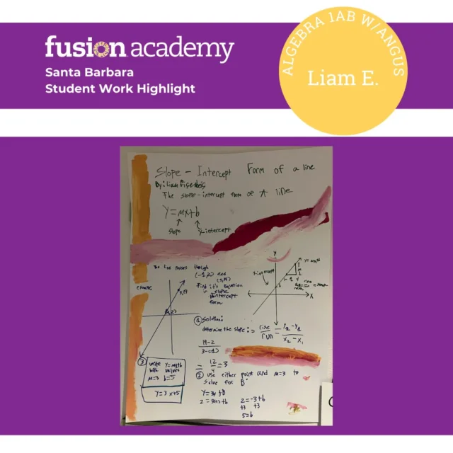 Posters galore on campus! 🎨📐
Liam E. absolutely crushed it with his Student Work Highlight this week! For Angus’ Algebra 1AA course assessment, Liam created an awesome, hand-painted poster demonstrating his understanding of slope-intercept form — y = mx + b never looked so good! 😎✨
His blend of math skills and artistic flair made this project stand out in such a cool way. We love seeing students express their learning creatively!
Amazing job, Liam — keep shining! 🎉

#StudentWorkHighlight #FusionAcademySantaBarbara #FusionAcademy #AlgebraFun #SlopeInterceptForm #MathArt #CreativeLearning #AlternativeEducation #SantaBarbaraSchools #OneToOneEducation #STEMLearning #FusionFamily